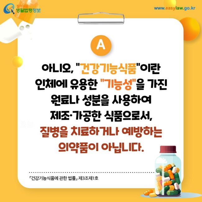 답변: 아니오, 건강기능식품이란 인체에 유용한 기능성을 가진 원료나 성분을 사용하여 제조·가공한 식품으로서, 질병을 치료하거나 예방하는 의약품이 아닙니다.「건강기능식품에 관한 법률」 제3조제1호